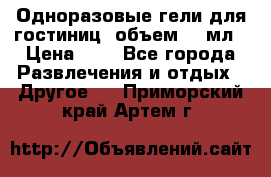 Одноразовые гели для гостиниц, объем 10 мл › Цена ­ 1 - Все города Развлечения и отдых » Другое   . Приморский край,Артем г.